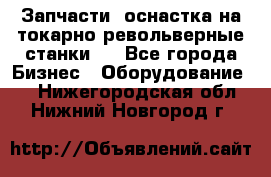 Запчасти, оснастка на токарно револьверные станки . - Все города Бизнес » Оборудование   . Нижегородская обл.,Нижний Новгород г.
